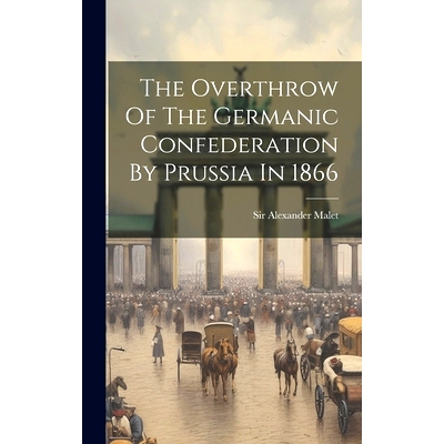 预订 The Overthrow Of The Germanic Confederation By Prussia In 1866: 9781020167232