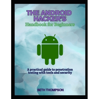 预订 The Android Hacker’s Handbook for Beginners: A practical Guide to Penetration Testing with Tools and Security 9798