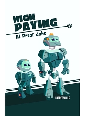 预订 High Paying AI Proof Jobs: Secure Your Future with Careers That Artificial Intelligence Cannot Replace and Learn th