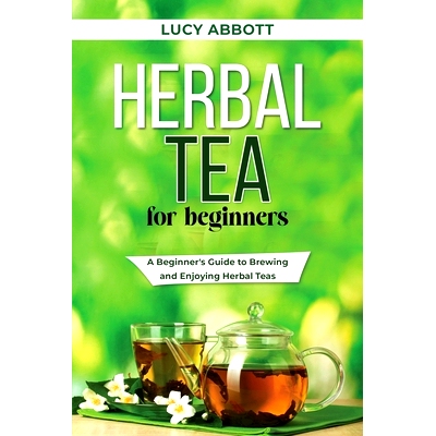 预订 Herbal Tea for Beginners: A Beginner's Guide to Brewing and Enjoying Herbal Teas