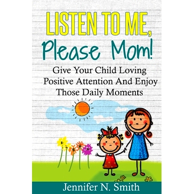 预订 Positive Parenting: Listen To Me, Please Mom! Give Your Child Loving Positive Attention And Enjoy Those Daily Momen