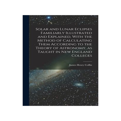 [预订]Solar and Lunar Eclipses Familiarly Illustrated and Explained, With the Method of Calculating Them A 9781016725682