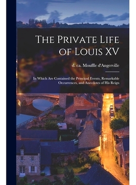 预订 The Private Life of Louis XV [microform]: in Which Are Contained the Principal Events, Remarkable Occurrences, and