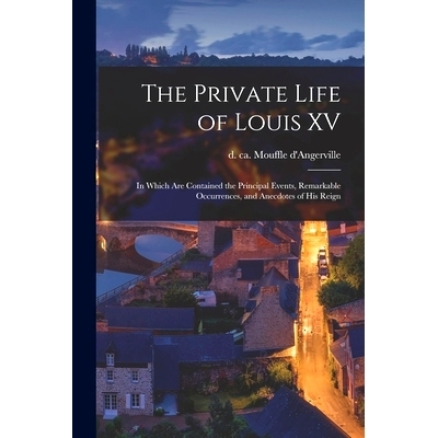 预订 The Private Life of Louis XV [microform]: in Which Are Contained the Principal Events, Remarkable Occurrences, and
