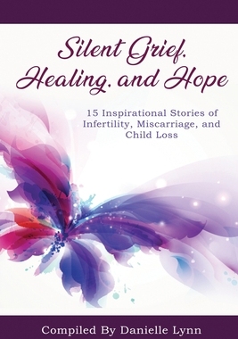 【预订】Silent Grief, Healing and Hope: 15 Inspirational Stories of Infertility, Miscarriage, and Child Loss