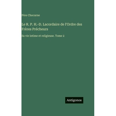 预订 Le R. P. H.-D. Lacordaire de l’Ordre des Frères Précheurs: Sa vie intime et religieuse. Tome 2: 9783388711416