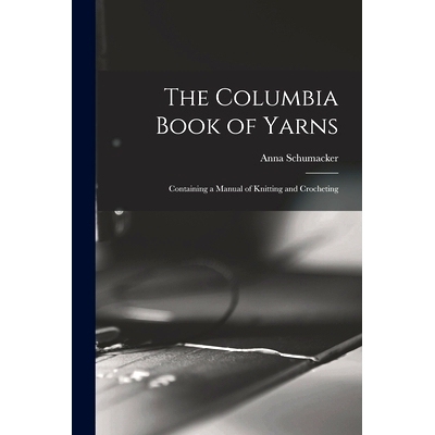 预订 The Columbia Book of Yarns: Containing a Manual of Knitting and Crocheting: 9781013715693