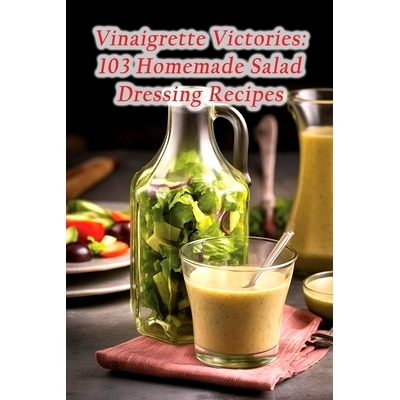 预订 Vinaigrette Victories: 103 Homemade Salad Dressing Recipes: 9798864670729