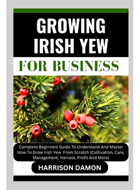 预订 Growing Irish Yew for Business: Complete Beginners Guide To Understand And Master How To Grow Irish Yew From Scratc