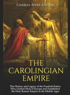 预订 The Carolingian Empire: The History and Legacy of the Frankish Rulers Who Unified Most of Europe and Established th