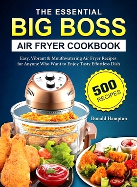 预订 The Essential Big Boss Air Fryer Cookbook: 500 Easy, Vibrant & Mouthwatering Air Fryer Recipes for Anyone Who Want