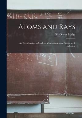 [预订]Atoms and Rays; an Introduction to Modern Views on Atomic Structure & Radiation 9781014296887