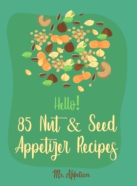 预订 Hello! 85 Nut & Seed Appetizer Recipes: Best Nut & Seed Appetizer Cookbook Ever For Beginners [Beer Snacks Book, Ro