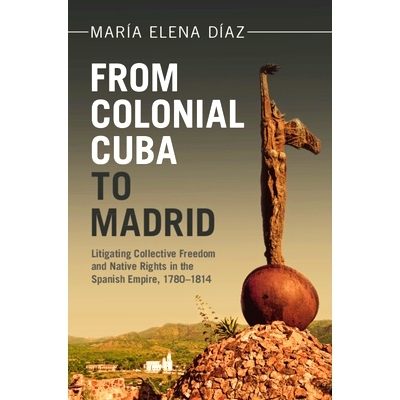 预订 From Colonial Cuba to Madrid: Litigating Collective Freedom and Native Rights in the Spanish Empire, 1780–1814 从