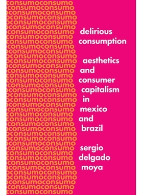 预订 Delirious Consumption: Aesthetics and Consumer Capitalism in Mexico and Brazil 发狂的消费：墨西哥与巴西的美学与消费