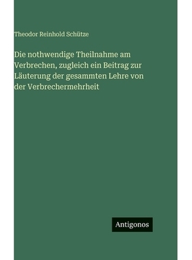 预订 Die nothwendige Theilnahme am Verbrechen, zugleich ein Beitrag zur Läuterung der gesammten Lehre von der Verbreche