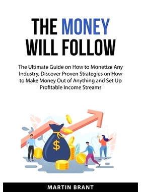 预订 The Money Will Follow: The Ultimate Guide on How to Monetize Any Industry, Discover Proven Strategies on How to Mak