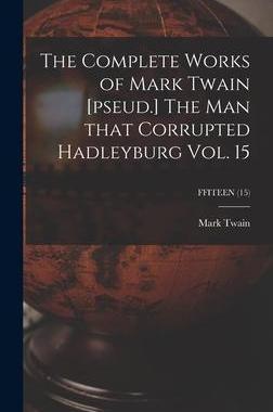 [预订]The Complete Works of Mark Twain [pseud.] The Man That Corrupted Hadleyburg Vol. 15; FFITEEN (15) 9781013339790