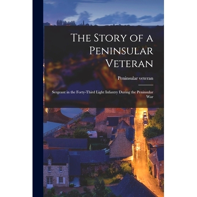 预订 The Story of a Peninsular Veteran: Sergeant in the Forty-Third Light Infantry During the Peninsular War: 9781014608