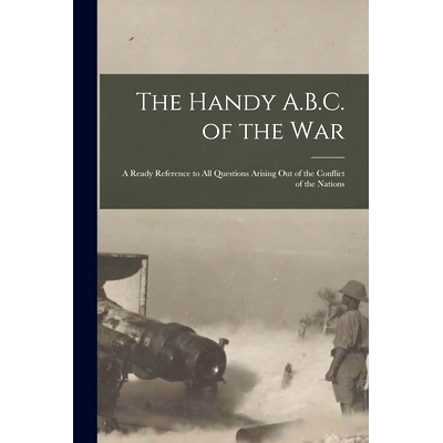 预订 The Handy A.B.C. of the War; a Ready Reference to All Questions Arising out of the Conflict of the Nations: 9781014