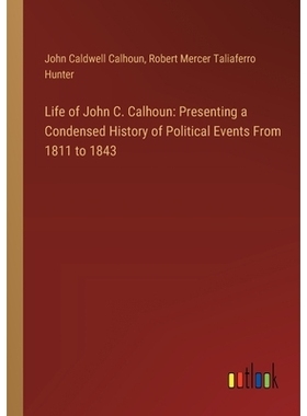 预订 Life of John C. Calhoun: Presenting a Condensed History of Political Events From 1811 to 1843: 9783385114067