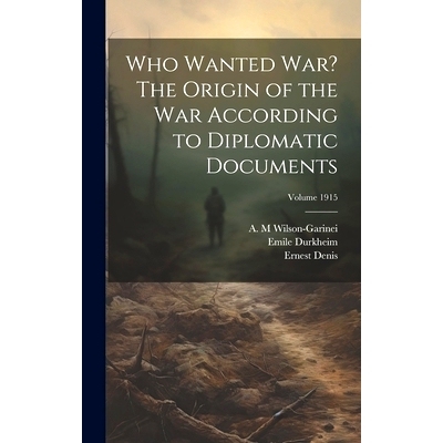 预订 Who Wanted war? The Origin of the war According to Diplomatic Documents; Volume 1915: 9781019928936