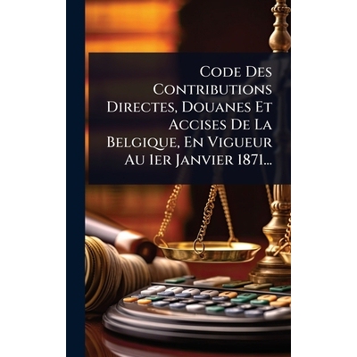 预订 Code Des Contributions Directes, Douanes Et Accises De La Belgique, En Vigueur Au 1er Janvier 1871...: 978102446608