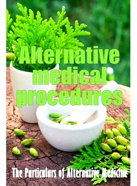 预订 Alternative Medical Procedures: Alternative Medicine in Detail A Guide to the Many Different Elements of Alternativ