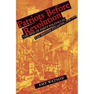 预订 Patriots Before Revolution: The Rise of Party Politics in the British Atlantic, 1714-1763 *前的爱国者:大西洋英国政