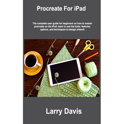 预订 Procreate For iPad: The complete user guide for beginners on how to master procreate on the iPad: learn to use the