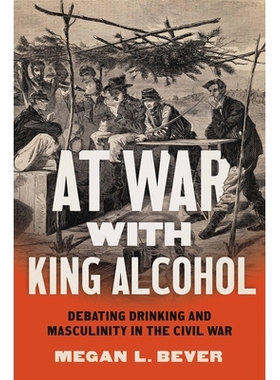 预订 At War with King Alcohol: Debating Drinking and Masculinity in the Civil War 在内战中与酒王辩论饮酒和阳刚之气: 9781