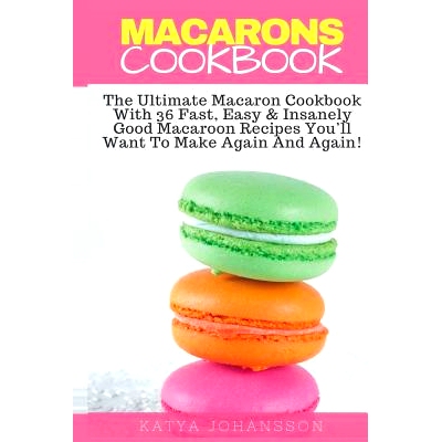 预订 Macarons Cookbook: The Ultimate Macaron Cookbook With 36 Fast, Easy & Insanely Good Macaroon Recipes You’ll Want T