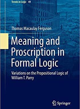 【预售】Meaning and Proscription in Formal Logic: Variations on the Propositional Logic of William T. Parry