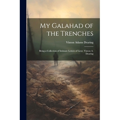 预订 My Galahad of the Trenches: Being a Collection of Intimate Letters of Lieut. Vinton A. Dearing: 9781022745759