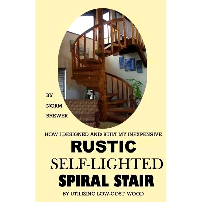 预订 HOW I DESIGNED and BUILT my own INEXPENSIVE RUSTIC SELF-LIGHTED SPIRAL STAIR UTILIZING LOW-COST WOOD: 9781530128099