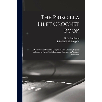 预订 The Priscilla Filet Crochet Book: a Collection of Beautiful Designs in Filet Crochet, Equally Adapted to Cross-stit