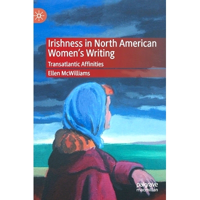 预订 Irishness in North American Women’s Writing: Transatlantic Affinities 北美妇女作品中的爱尔兰特质：跨大西洋亲和力: