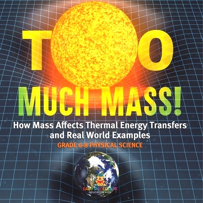 预订 Too Much Mass! How Mass Affects Thermal Energy Transfers and Real World Examples Grade 6-8 Physical Science: 978154