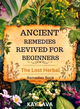 预订 Ancient Remedies Revived for Beginners: The Lost Herbal Remedies Book Discover Ancient Healing Secrets for Natural