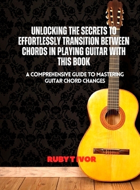 预订 Unlocking the Secrets to Effortlessly Transition Between Chords in Playing Guitar with this Book: A Comprehensive G