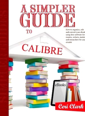 预订 A Simpler Guide to Calibre: How to organize, edit and convert your eBooks using free software for readers, writers,