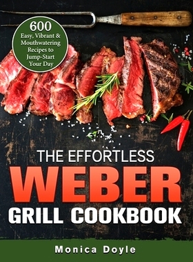 预订 The Effortless Weber Grill Cookbook: 600 Easy, Vibrant & Mouthwatering Recipes to Jump-Start Your Day