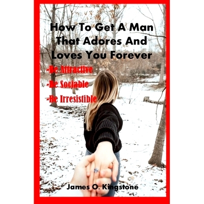 预订 How to Get a Man That Adores and Loves You Forever: Be Attractive, Be Sociable & Be Irresistible: 9798471228009