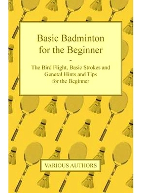预订 Basic Badminton for the Beginner - The Bird Flight, Basic Strokes and General Hints and Tips for the Beginner: 9781