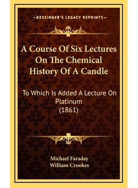 预订 A Course Of Six Lectures On The Chemical History Of A Candle: To Which Is Added A Lecture On Platinum (1861): 97811