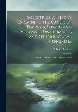 [预订]Solectrics; a Theory Explaining the Causes of Tempests, Seismic and Volcanic Disturbances and Other  9781021260857