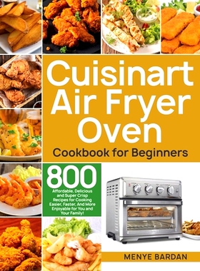 预订 Cuisinart Air Fryer Oven Cookbook for Beginners: 800 Affordable, Delicious and Super Crisp Recipes for Cooking Easi