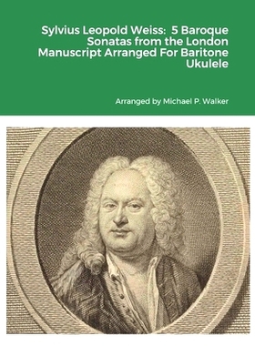 预订 Sylvius Leopold Weiss: 5 Baroque Sonatas from the London Manuscript Arranged For Baritone Ukulele: 9781312301986