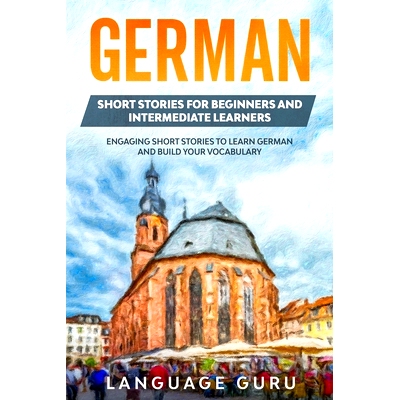 预订 German Short Stories for Beginners and Intermediate Learners: Engaging Short Stories to Learn German and Build Your