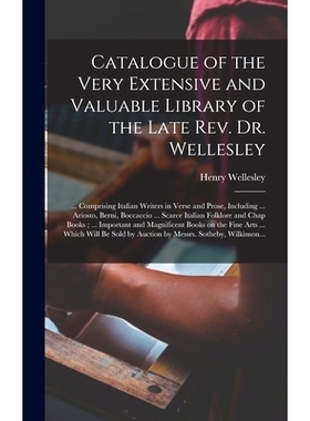 预订 Catalogue of the Very Extensive and Valuable Library of the Late Rev. Dr. Wellesley: ... Comprising Italian Writers